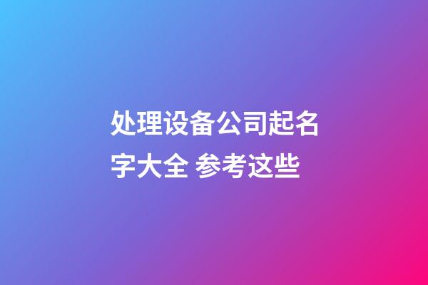 处理设备公司起名字大全 参考这些-第1张-公司起名-玄机派